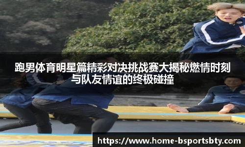 跑男体育明星篇精彩对决挑战赛大揭秘燃情时刻与队友情谊的终极碰撞